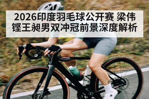 2026印度羽毛球公开赛 梁伟铿王昶男双冲冠前景深度解析（kaiyun）
