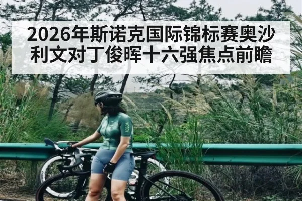 2026年斯诺克国际锦标赛奥沙利文对丁俊晖十六强焦点前瞻 - kaiyun