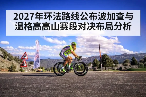 2027年环法路线公布波加查与温格高高山赛段对决布局分析（kaiyun）