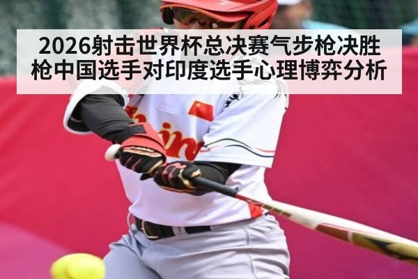 2026射击世界杯总决赛气步枪决胜枪中国选手对印度选手心理博弈分析